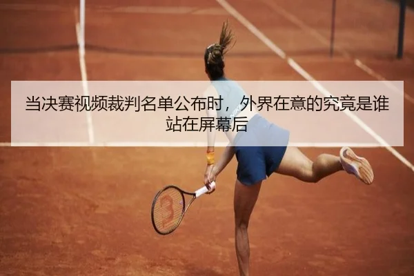 当决赛视频裁判名单公布时，外界在意的究竟是谁站在屏幕后