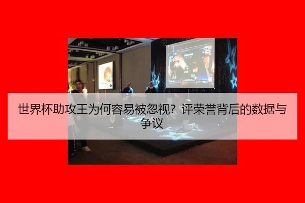 世界杯助攻王为何容易被忽视？评荣誉背后的数据与争议